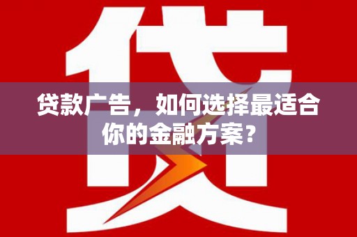 二水贷款广告，如何选择最适合你的金融方案？
