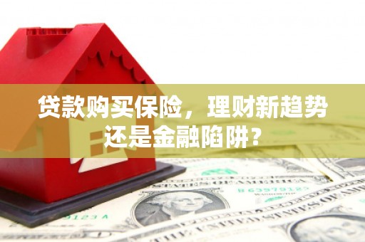 二水贷款购买保险，理财新趋势还是金融陷阱？