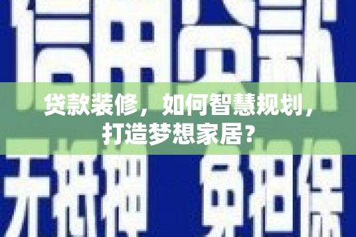 二水贷款装修，如何智慧规划，打造梦想家居？