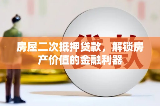 二水房屋二次抵押贷款，解锁房产价值的金融利器