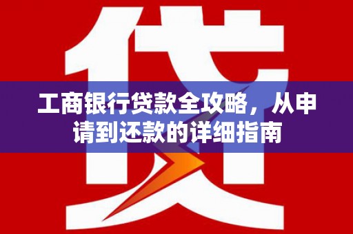 二水工商银行贷款全攻略，从申请到还款的详细指南