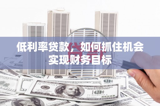 二水低利率贷款，如何抓住机会实现财务目标