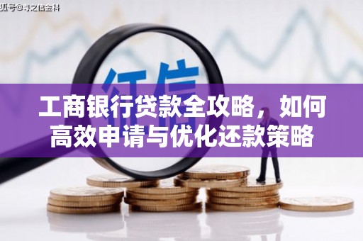 二水工商银行贷款全攻略，如何高效申请与优化还款策略