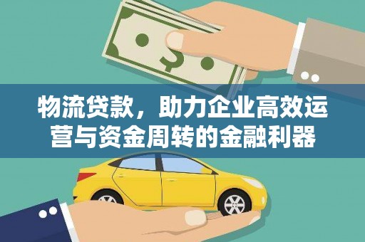 二水物流贷款，助力企业高效运营与资金周转的金融利器