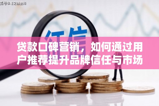 二水贷款口碑营销，如何通过用户推荐提升品牌信任与市场份额