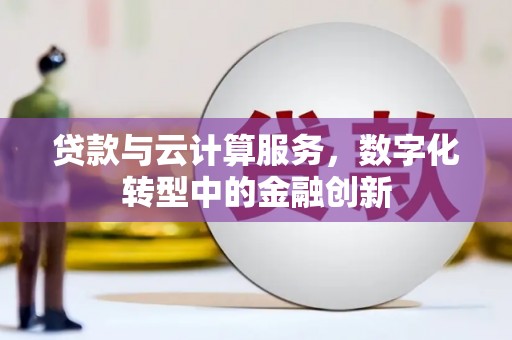 二水贷款与云计算服务，数字化转型中的金融创新