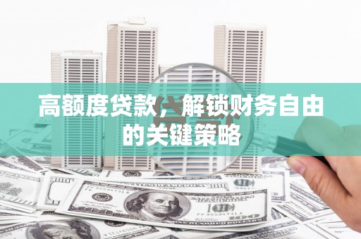 二水高额度贷款，解锁财务自由的关键策略