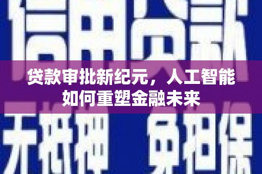 二水贷款审批新纪元，人工智能如何重塑金融未来