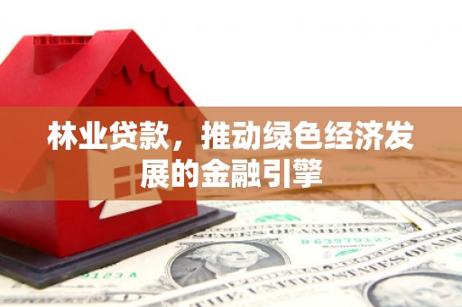 二水林业贷款，推动绿色经济发展的金融引擎