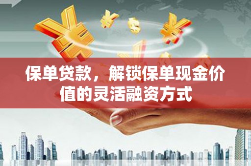 二水保单贷款，解锁保单现金价值的灵活融资方式