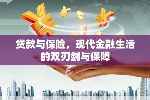 二水贷款与保险，现代金融生活的双刃剑与保障