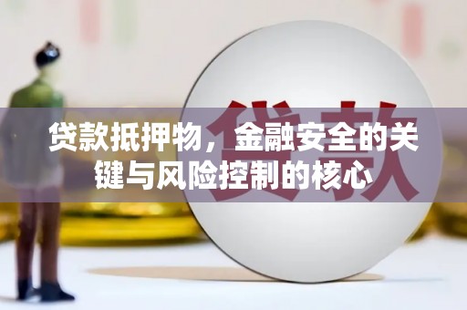 二水贷款抵押物，金融安全的关键与风险控制的核心
