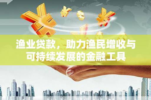 二水渔业贷款，助力渔民增收与可持续发展的金融工具