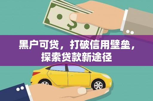 二水黑户可贷，打破信用壁垒，探索贷款新途径
