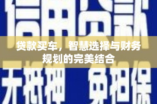 二水贷款买车，智慧选择与财务规划的完美结合