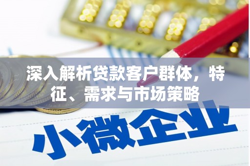 二水深入解析贷款客户群体，特征、需求与市场策略