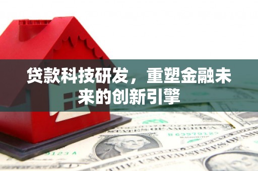 二水贷款科技研发，重塑金融未来的创新引擎