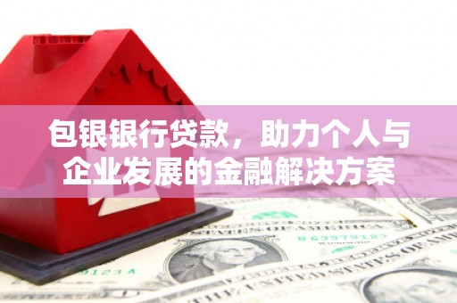 二水包银银行贷款，助力个人与企业发展的金融解决方案