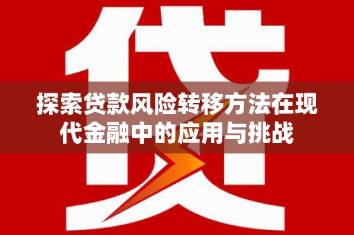 二水探索贷款风险转移方法在现代金融中的应用与挑战