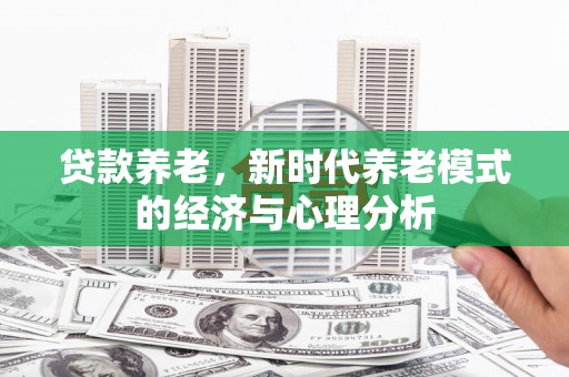 二水贷款养老，新时代养老模式的经济与心理分析