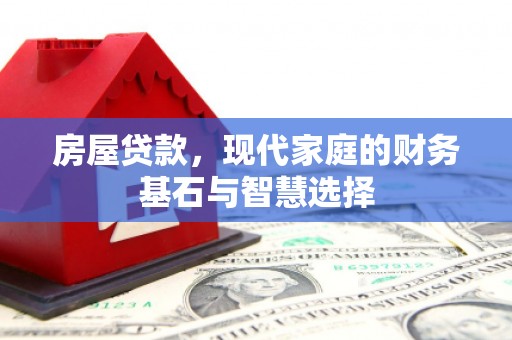 二水房屋贷款，现代家庭的财务基石与智慧选择