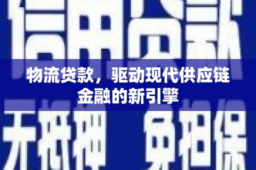 二水物流贷款，驱动现代供应链金融的新引擎
