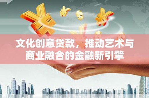 二水文化创意贷款，推动艺术与商业融合的金融新引擎