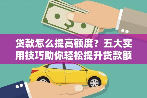 二水贷款怎么提高额度？五大实用技巧助你轻松提升贷款额度