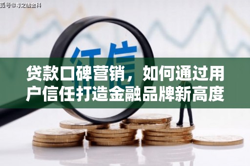 二水贷款口碑营销，如何通过用户信任打造金融品牌新高度