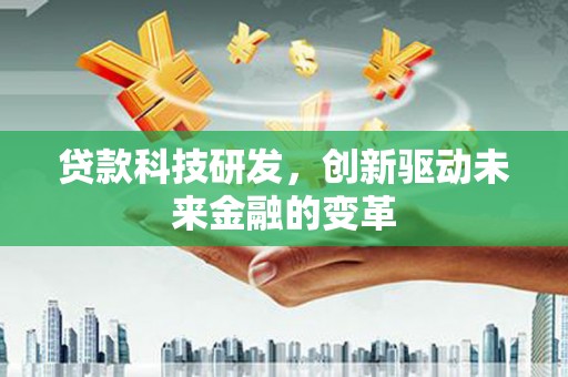 二水贷款科技研发，创新驱动未来金融的变革