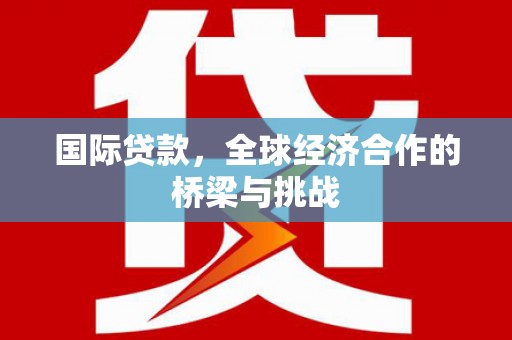 二水国际贷款，全球经济合作的桥梁与挑战