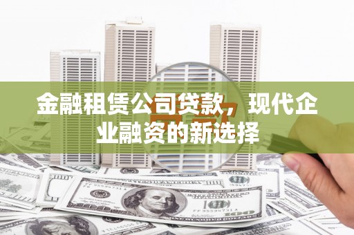 二水金融租赁公司贷款，现代企业融资的新选择