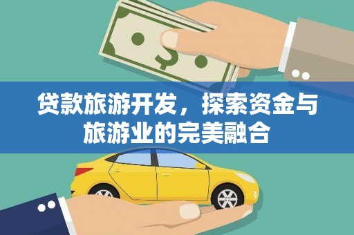 二水贷款旅游开发，探索资金与旅游业的完美融合