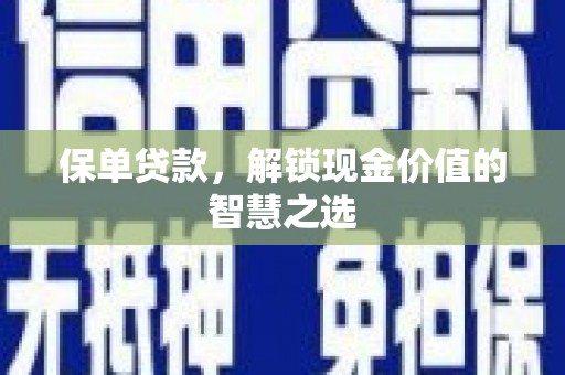 二水保单贷款，解锁现金价值的智慧之选