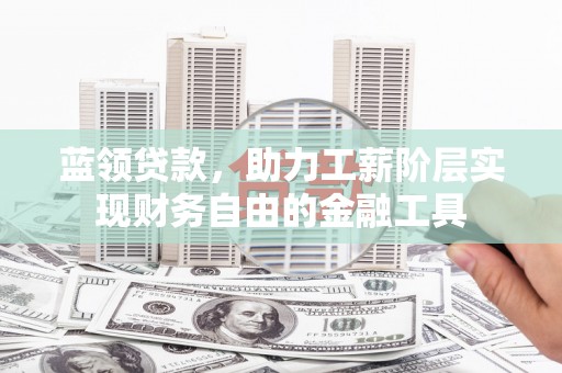 二水蓝领贷款，助力工薪阶层实现财务自由的金融工具
