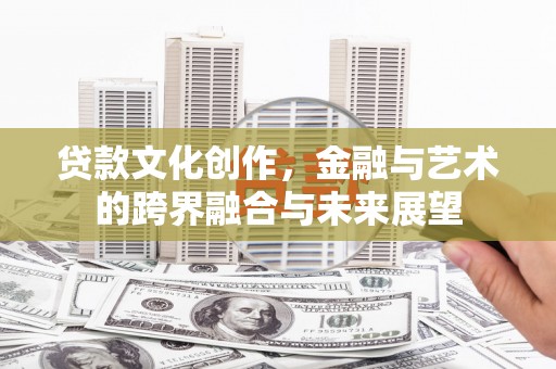 二水贷款文化创作，金融与艺术的跨界融合与未来展望