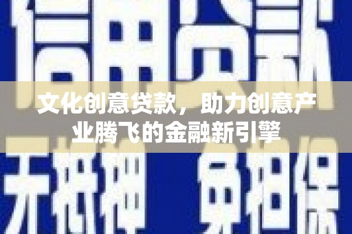 二水文化创意贷款，助力创意产业腾飞的金融新引擎