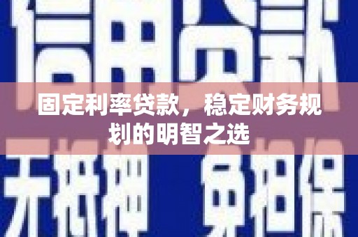 二水固定利率贷款，稳定财务规划的明智之选