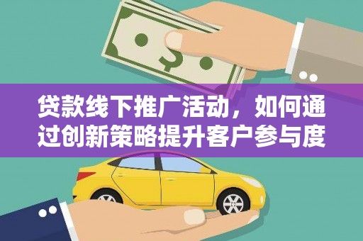 二水贷款线下推广活动，如何通过创新策略提升客户参与度