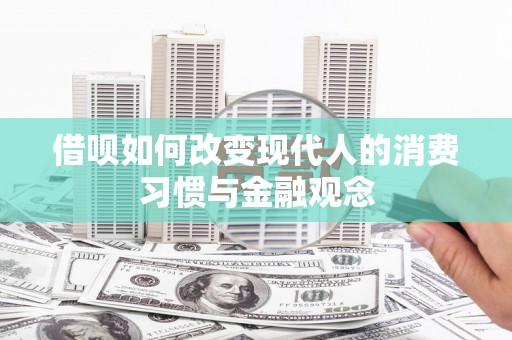 二水借呗如何改变现代人的消费习惯与金融观念