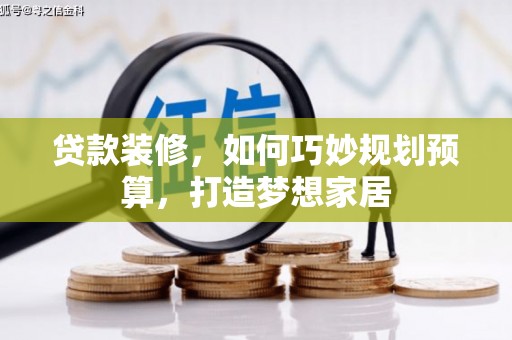 二水贷款装修，如何巧妙规划预算，打造梦想家居