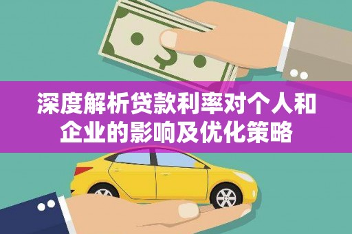 二水深度解析贷款利率对个人和企业的影响及优化策略