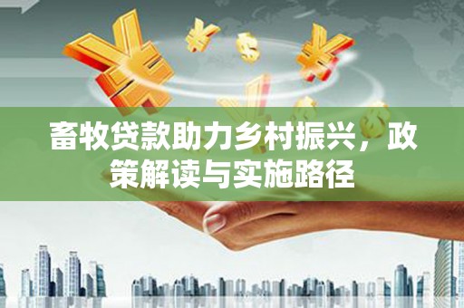 二水畜牧贷款助力乡村振兴，政策解读与实施路径