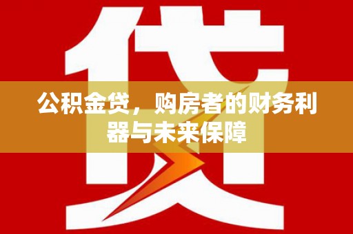 二水公积金贷，购房者的财务利器与未来保障