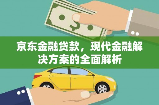 二水京东金融贷款，现代金融解决方案的全面解析