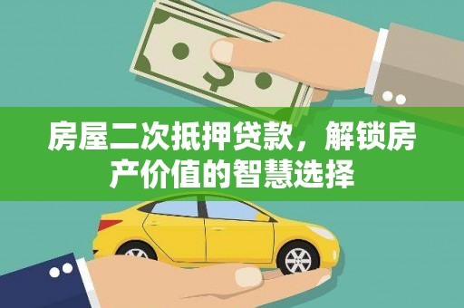 二水房屋二次抵押贷款，解锁房产价值的智慧选择