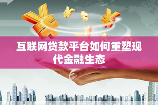 二水互联网贷款平台如何重塑现代金融生态