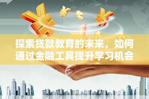 二水探索贷款教育的未来，如何通过金融工具提升学习机会