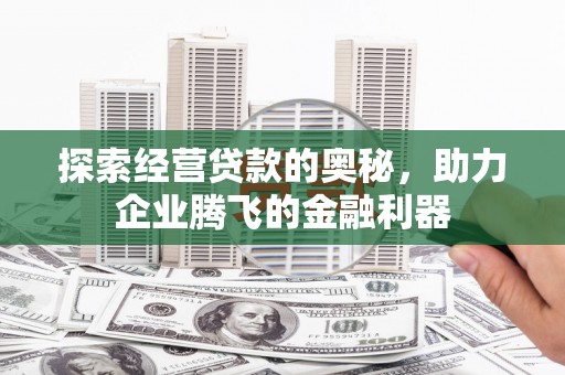 二水探索经营贷款的奥秘，助力企业腾飞的金融利器