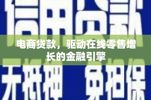 二水电商贷款，驱动在线零售增长的金融引擎